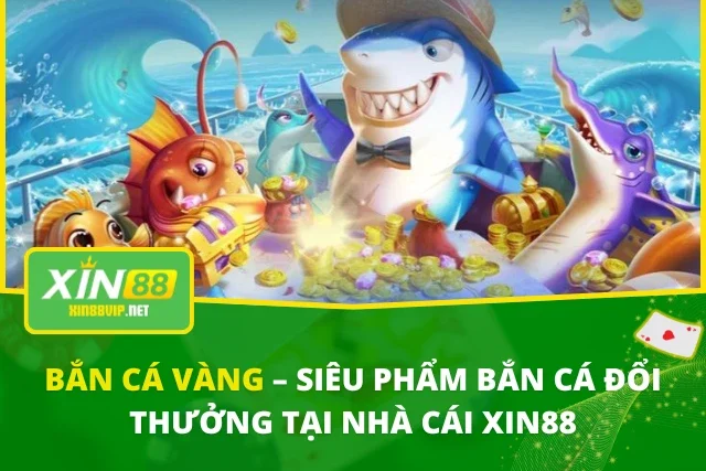 Bắn Cá Vàng – Siêu Phẩm Bắn Cá Đổi Thưởng Tại Nhà Cái XIN88
